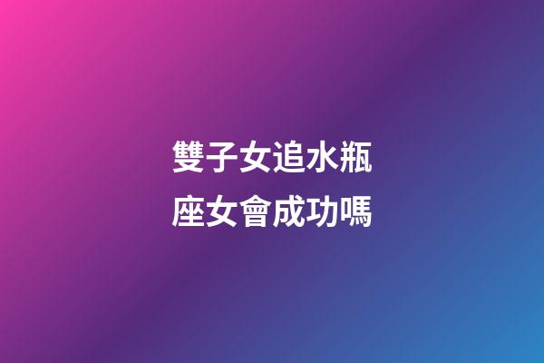 雙子女追水瓶座女會成功嗎-第1張-星座運勢-玄機派