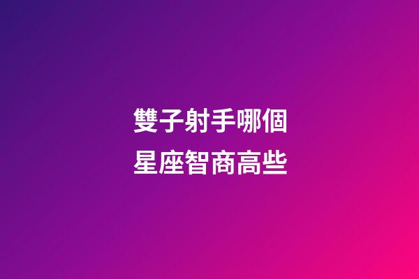 雙子射手哪個星座智商高些-第1張-星座運勢-玄機派