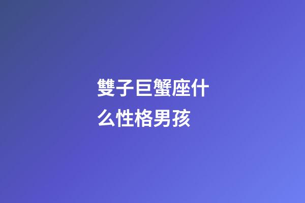 雙子巨蟹座什么性格男孩-第1張-星座運勢-玄機派