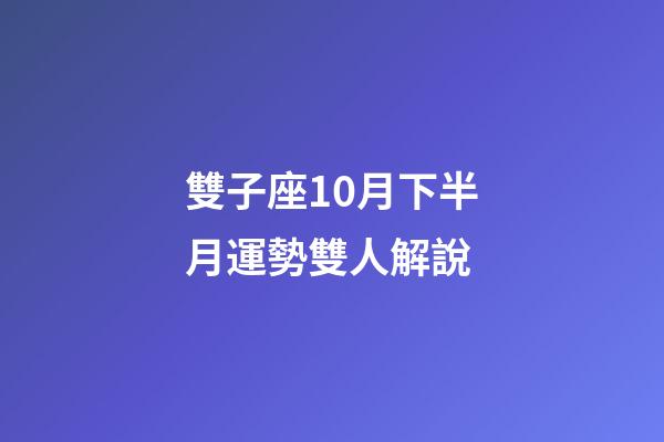 雙子座10月下半月運勢雙人解說-第1張-星座運勢-玄機派