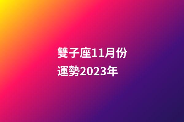 雙子座11月份運勢2023年-第1張-星座運勢-玄機派