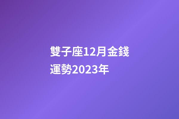 雙子座12月金錢運勢2023年-第1張-星座運勢-玄機派