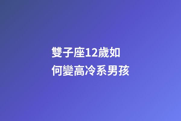 雙子座12歲如何變高冷系男孩-第1張-星座運勢-玄機派
