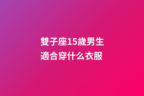 雙子座15歲男生適合穿什么衣服-第1張-星座運勢-玄機派