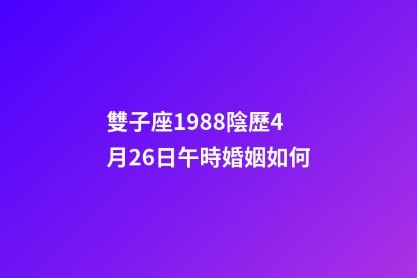 雙子座1988陰歷4月26日午時婚姻如何-第1張-星座運勢-玄機派