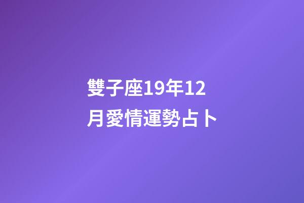 雙子座19年12月愛情運勢占卜-第1張-星座運勢-玄機派