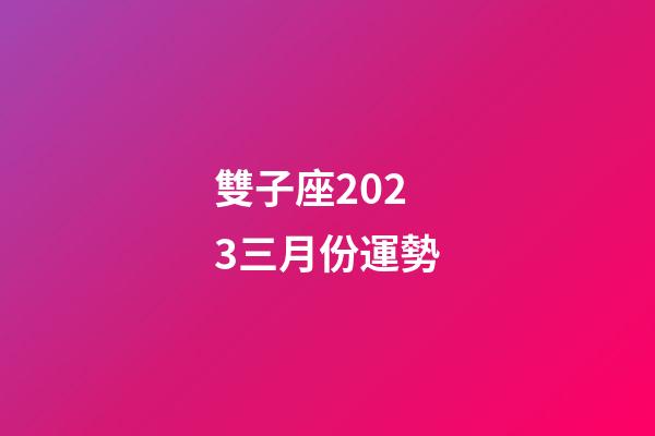 雙子座2023三月份運勢-第1張-星座運勢-玄機派