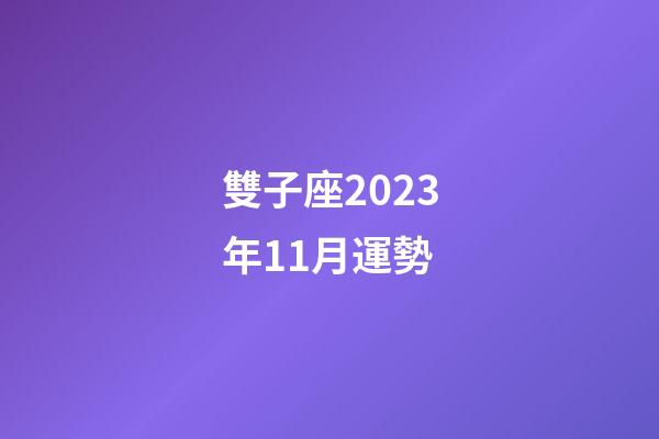 雙子座2023年11月運勢-第1張-星座運勢-玄機派