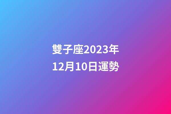 雙子座2023年12月10日運勢-第1張-星座運勢-玄機派
