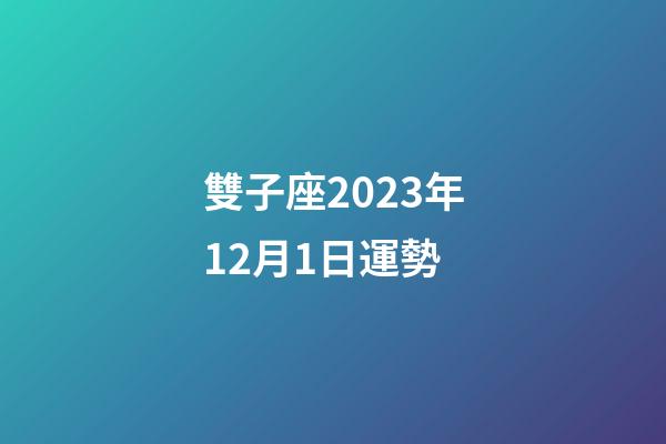 雙子座2023年12月1日運勢-第1張-星座運勢-玄機派