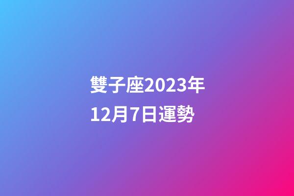 雙子座2023年12月7日運勢-第1張-星座運勢-玄機派