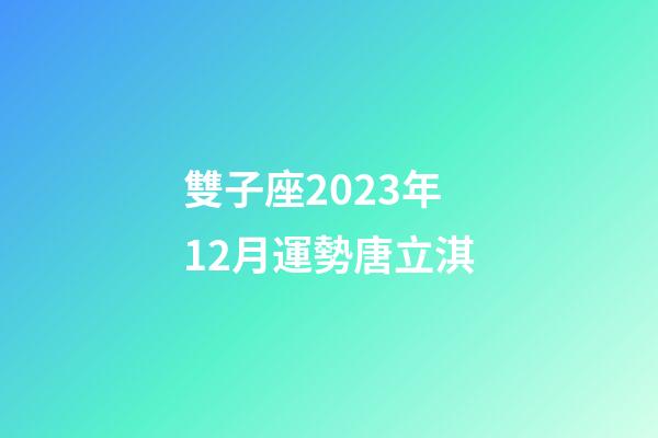 雙子座2023年12月運勢唐立淇-第1張-星座運勢-玄機派
