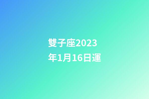 雙子座2023年1月16日運-第1張-星座運勢-玄機派