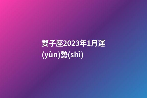 雙子座2023年1月運(yùn)勢(shì)-第1張-星座運(yùn)勢(shì)-玄機(jī)派