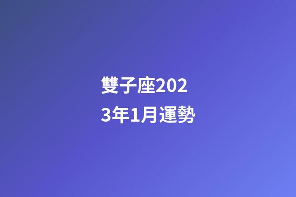 雙子座2023年1月運勢-第1張-星座運勢-玄機派