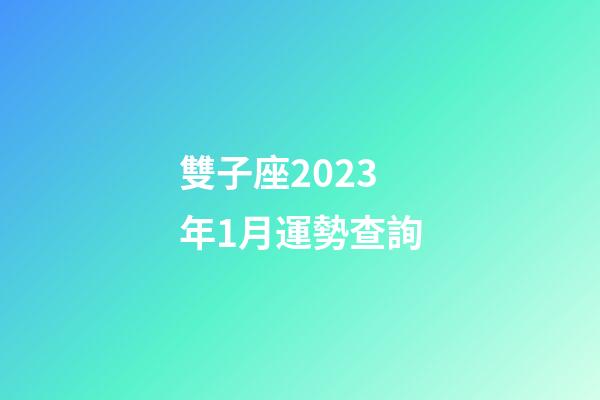 雙子座2023年1月運勢查詢-第1張-星座運勢-玄機派