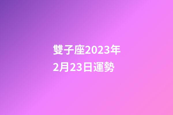雙子座2023年2月23日運勢-第1張-星座運勢-玄機派