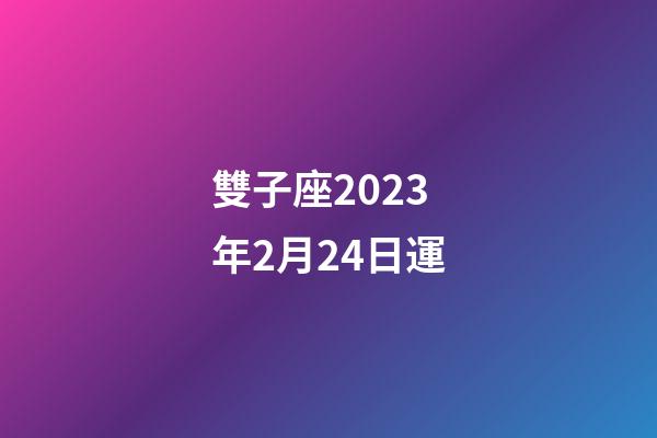 雙子座2023年2月24日運-第1張-星座運勢-玄機派
