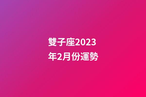 雙子座2023年2月份運勢-第1張-星座運勢-玄機派