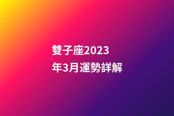 雙子座2023年3月運勢詳解-第1張-星座運勢-玄機派
