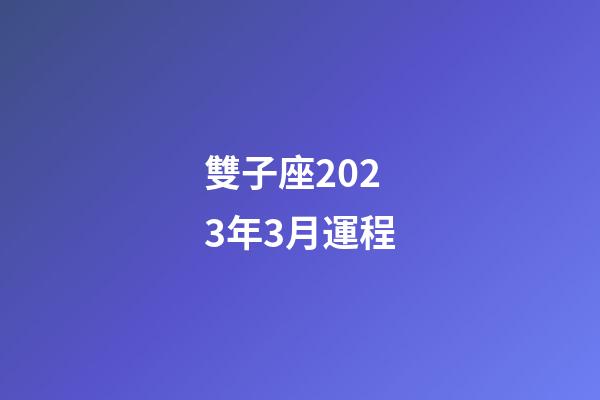雙子座2023年3月運程-第1張-星座運勢-玄機派