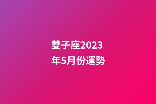 雙子座2023年5月份運勢-第1張-星座運勢-玄機派