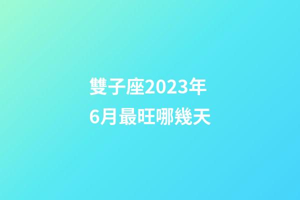 雙子座2023年6月最旺哪幾天-第1張-星座運勢-玄機派
