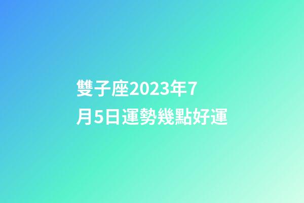 雙子座2023年7月5日運勢幾點好運-第1張-星座運勢-玄機派