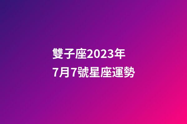 雙子座2023年7月7號星座運勢-第1張-星座運勢-玄機派