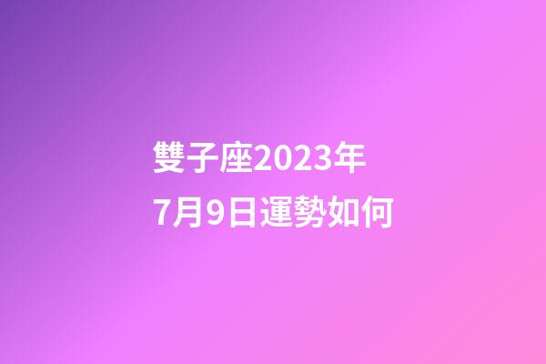 雙子座2023年7月9日運勢如何-第1張-星座運勢-玄機派