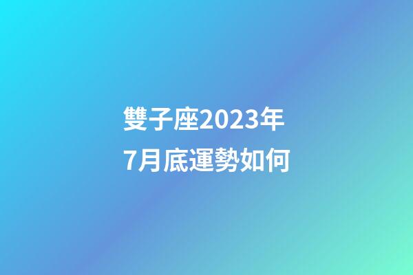 雙子座2023年7月底運勢如何-第1張-星座運勢-玄機派