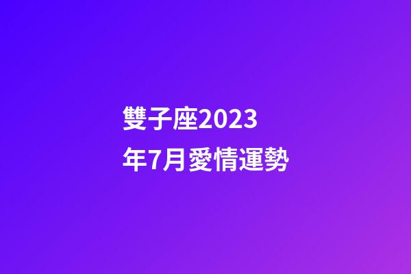 雙子座2023年7月愛情運勢-第1張-星座運勢-玄機派