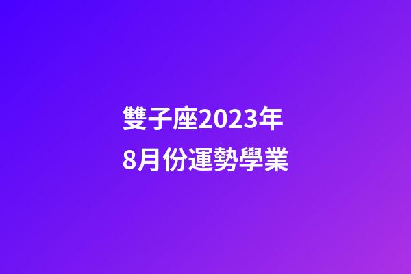雙子座2023年8月份運勢學業-第1張-星座運勢-玄機派
