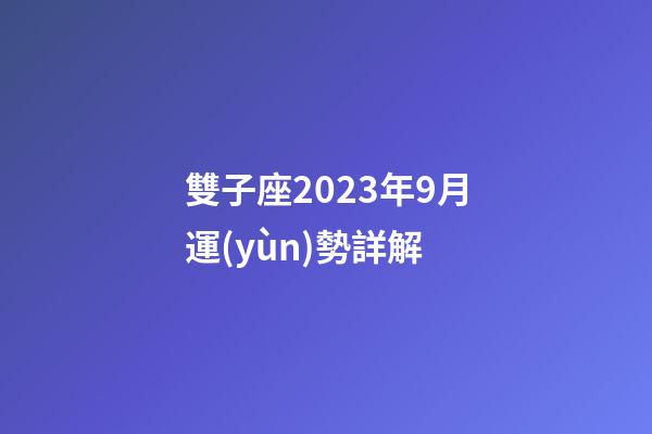 雙子座2023年9月運(yùn)勢詳解