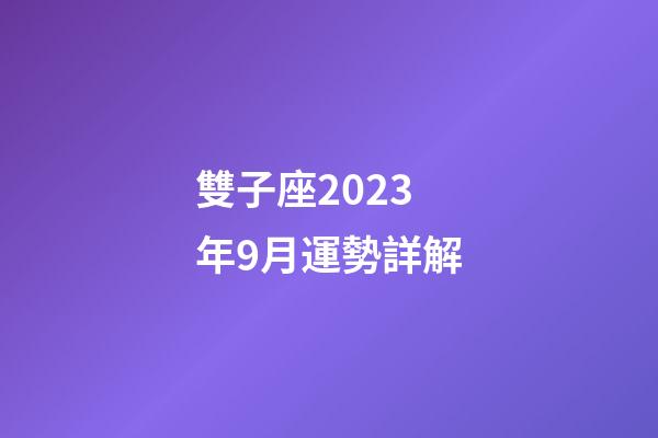 雙子座2023年9月運勢詳解-第1張-星座運勢-玄機派