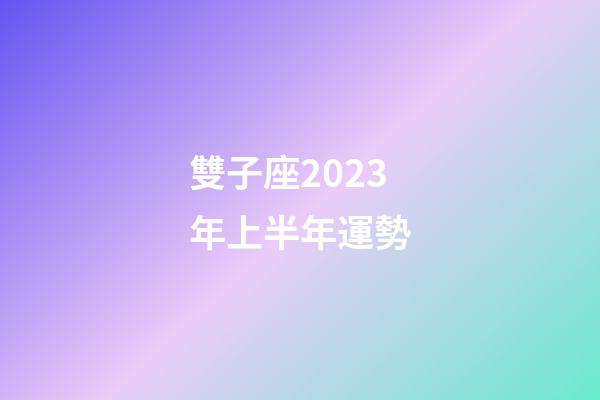 雙子座2023年上半年運勢-第1張-星座運勢-玄機派