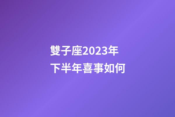 雙子座2023年下半年喜事如何-第1張-星座運勢-玄機派
