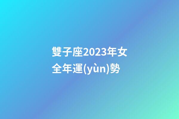 雙子座2023年女全年運(yùn)勢-第1張-星座運(yùn)勢-玄機(jī)派