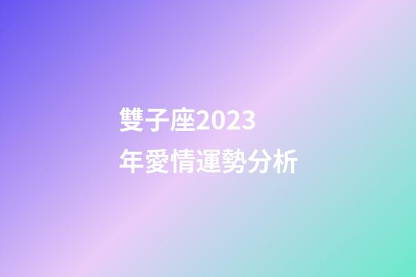 雙子座2023年愛情運勢分析-第1張-星座運勢-玄機派
