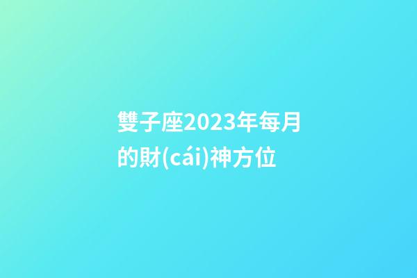 雙子座2023年每月的財(cái)神方位-第1張-星座運(yùn)勢-玄機(jī)派