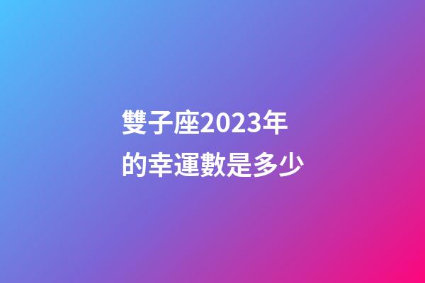 雙子座2023年的幸運數是多少-第1張-星座運勢-玄機派