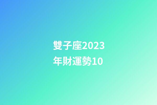 雙子座2023年財運勢10-第1張-星座運勢-玄機派