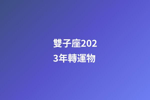 雙子座2023年轉運物