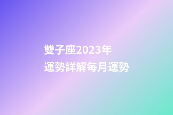 雙子座2023年運勢詳解每月運勢-第1張-星座運勢-玄機派