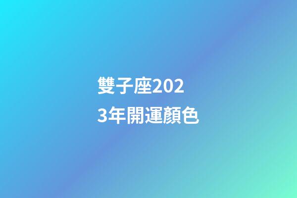 雙子座2023年開運顏色-第1張-星座運勢-玄機派