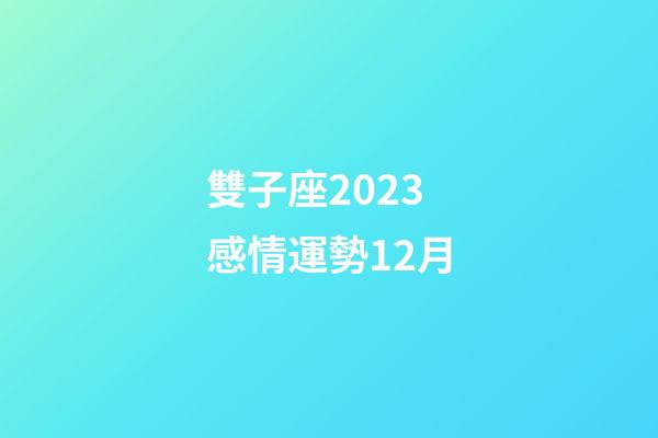 雙子座2023感情運勢12月-第1張-星座運勢-玄機派