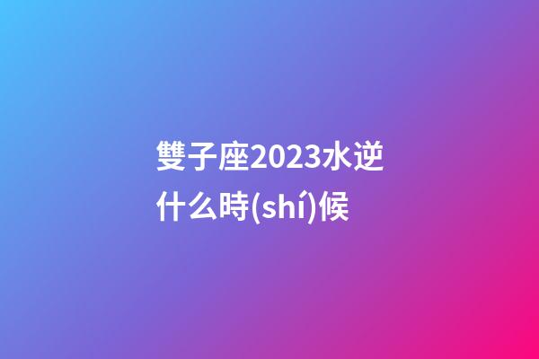 雙子座2023水逆什么時(shí)候-第1張-星座運(yùn)勢(shì)-玄機(jī)派