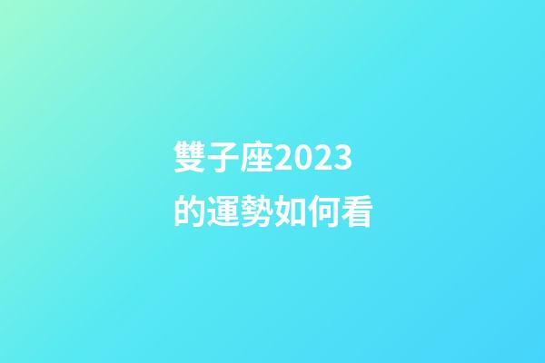 雙子座2023的運勢如何看-第1張-星座運勢-玄機派