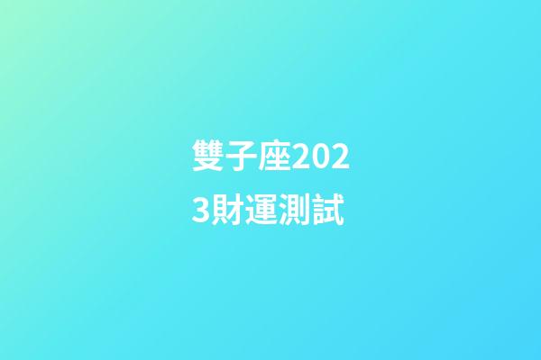 雙子座2023財運測試-第1張-星座運勢-玄機派