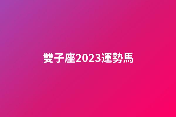 雙子座2023運勢馬-第1張-星座運勢-玄機派